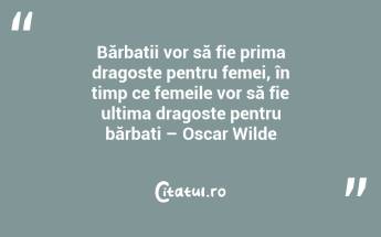 Bărbații vor să fie prima dragoste pentru femei, în timp ce femeile vor să fie ultima dragoste pentru bărbați – Oscar Wilde...
