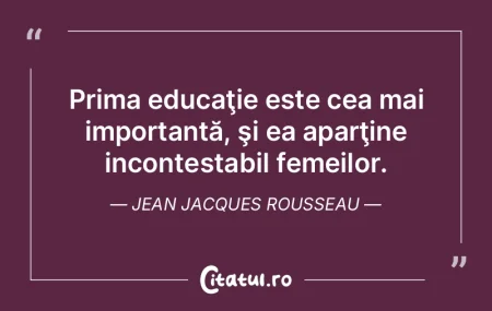 Prima educaţie este cea mai importantă...