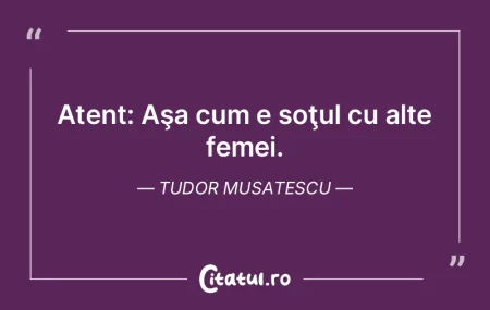 Atent: Aşa cum e soţul cu alte femei. ...