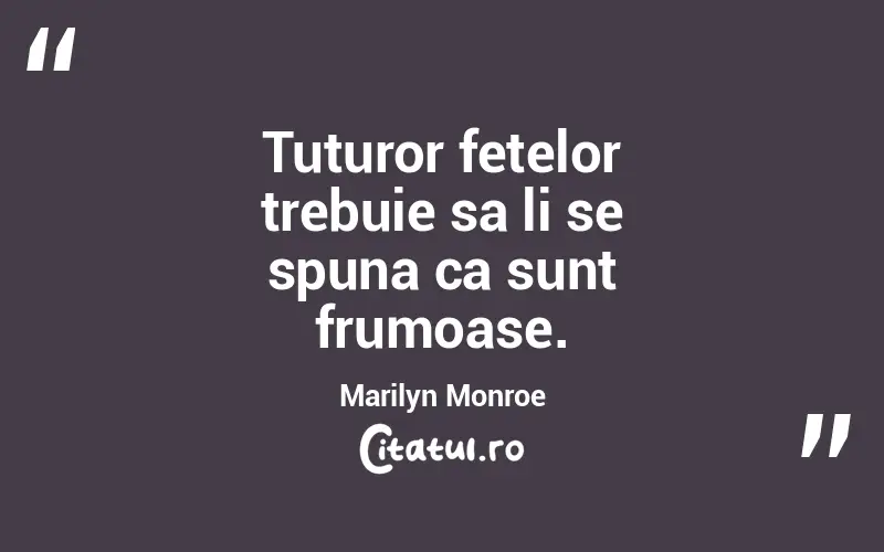 Tuturor fetelor trebuie sa li se spuna ca sunt frumoase. Marilyn Monroe