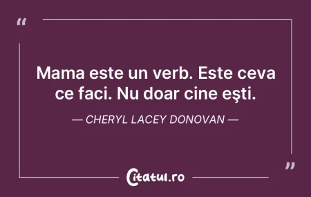 Mama este un verb. Este ceva ce faci. Nu...