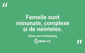 Femeile sunt minunate, complexe și de neînțeles. Diane von Furstenberg...