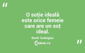 O soţie ideală este orice femeie care are un soţ ideal. Booth Tarkington...