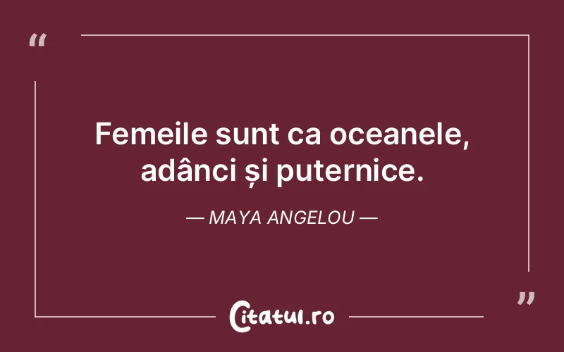 Femeile sunt ca oceanele, adânci și puternice. Maya Angelou
