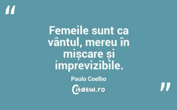Femeile sunt ca vântul, mereu în mișcare și imprevizibile. Paulo Coelho...
