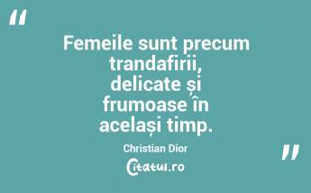 Femeile sunt precum trandafirii, delicate și frumoase în același timp. Christian Dior...