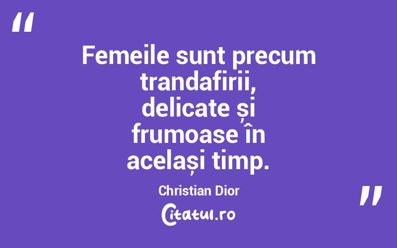 Femeile sunt precum trandafirii, delicate și frumoase în același timp. Christian Dior
