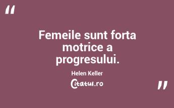 Femeile sunt forța motrice a progresului. Helen Keller...