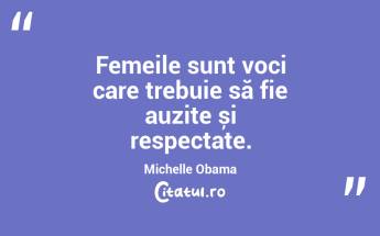 Femeile sunt voci care trebuie să fie auzite și respectate. Michelle Obama...