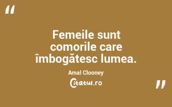 Femeile sunt comorile care îmbogățesc lumea. Amal Clooney...
