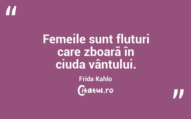 Femeile sunt fluturi care zboară în ciuda vântului. Frida Kahlo