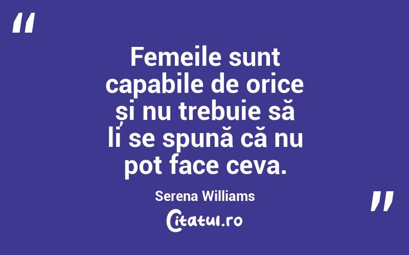 Femeile sunt capabile de orice și nu trebuie să li se spună că nu pot face ceva. Serena Williams
