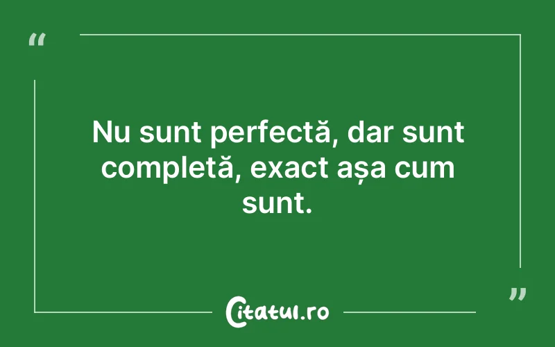 Nu sunt perfectă, dar sunt completă, exact așa cum sunt.