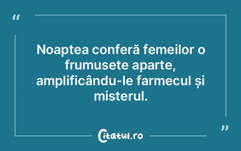 Noaptea conferă femeilor o frumusețe aparte, amplificându-le farmecul și misterul.