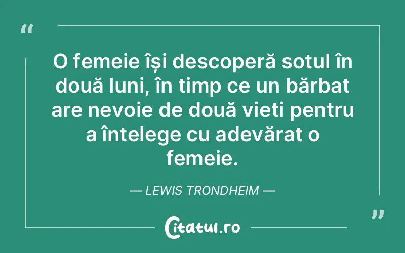 O femeie își descoperă soțul în două luni, în timp ce un bărbat are nevoie de două vieți pentru a înțelege cu adevărat o femeie. Lewis Trondheim