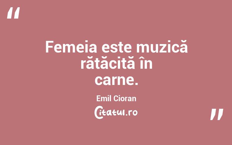Femeia este muzică rătăcită în carne. Emil Cioran
