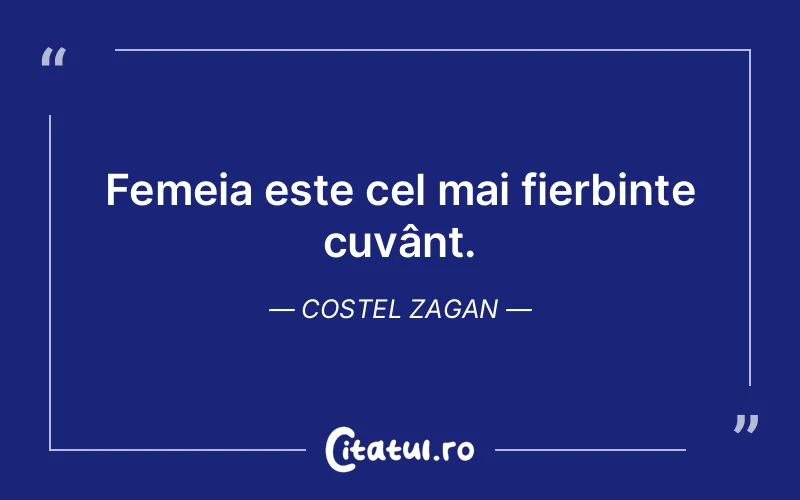 Femeia este cel mai fierbinte cuvânt. Costel Zagan