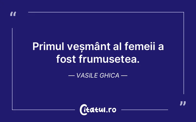 Primul veșmânt al femeii a fost frumusețea. Vasile Ghica