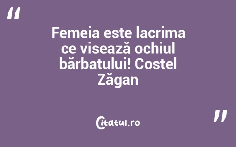 Femeia este lacrima ce visează ochiul bărbatului! Costel Zăgan