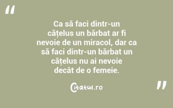  Ca să faci dintr-un căţelus un bărbat ar fi nevoie de un miracol, dar ca să faci dintr-un bărbat un căţelus nu ai nevoie decât de o femeie.  ...