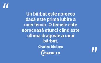  Un bărbat este norocos dacă este prima iubire a unei femei. O femeie este norocoasă atunci când este ultima dragoste a unui bărbat. Charles Dickens...