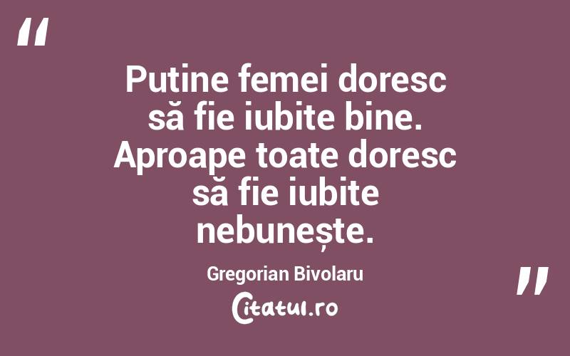 Puține femei doresc să fie iubite bine. Aproape toate doresc să fie iubite nebunește. Gregorian Bivolaru