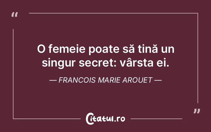 O femeie poate să țină un singur secret: vârsta ei. Francois Marie Arouet