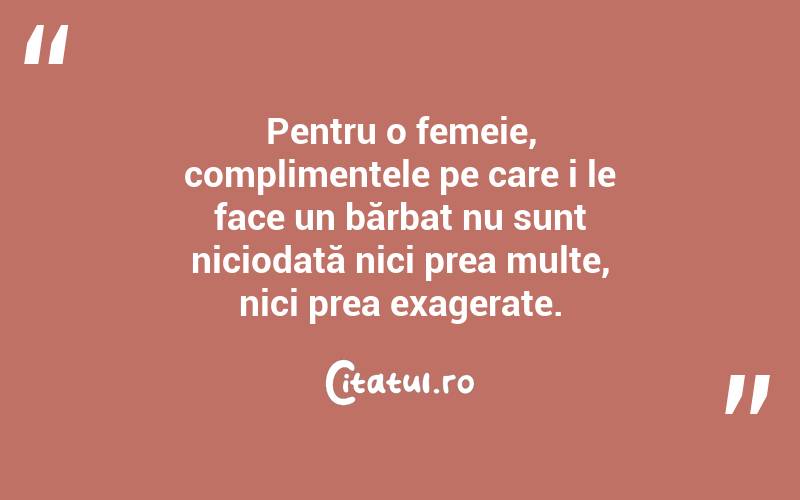 Pentru o femeie, complimentele pe care i le face un bărbat nu sunt niciodată nici prea multe, nici prea exagerate.  