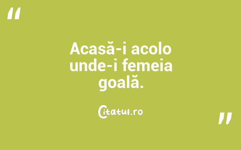  Acasă-i acolo unde-i femeia goală.  
