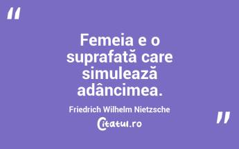 Femeia e o suprafață care simulează adâncimea. Friedrich Wilhelm Nietzsche...