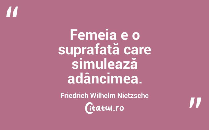 Femeia e o suprafață care simulează adâncimea. Friedrich Wilhelm Nietzsche
