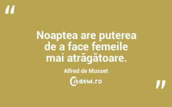 Noaptea are puterea de a face femeile mai atrăgătoare . Alfred de Musset...