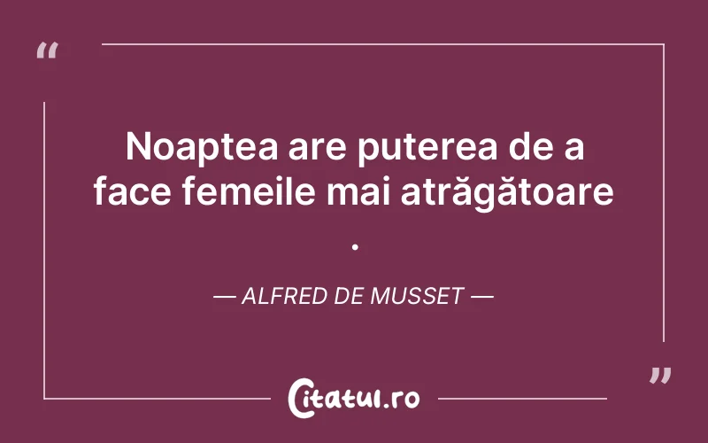 Noaptea are puterea de a face femeile mai atrăgătoare . Alfred de Musset