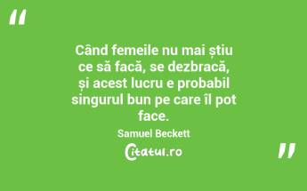  Când femeile nu mai știu ce să facă, se dezbracă, și acest lucru e probabil singurul bun pe care îl pot face. Samuel Beckett...
