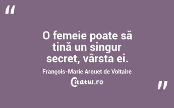 O femeie poate să țină un singur secret, vârsta ei. François-Marie Arouet de Voltaire...