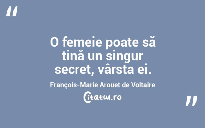 O femeie poate să țină un singur secret, vârsta ei. François-Marie Arouet de Voltaire
