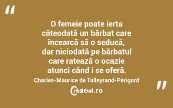 O femeie poate ierta câteodată un bărbat care încearcă să o seducă, dar niciodată pe bărbatul care ratează o ocazie atunci când i se oferă. Charles-Maurice de Talleyrand-Périgord...