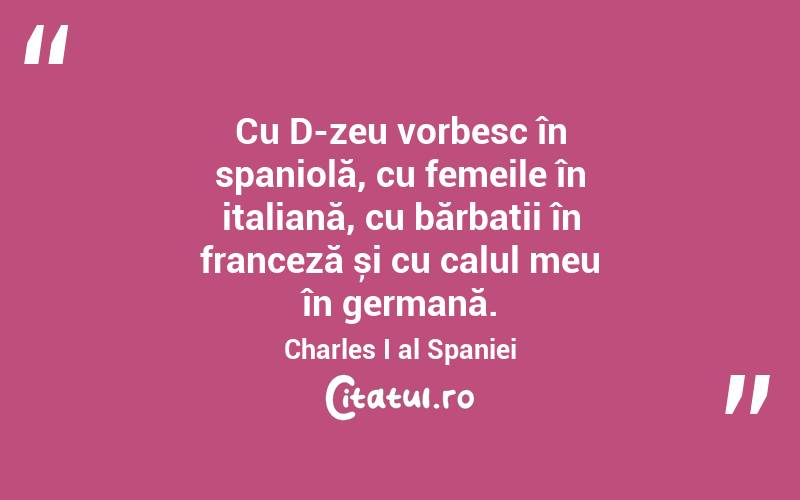 Cu D-zeu vorbesc în spaniolă, cu femeile în italiană, cu bărbații în franceză și cu calul meu în germană. Charles I al Spaniei