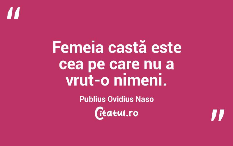 Femeia castă este cea pe care nu a vrut-o nimeni. Publius Ovidius Naso