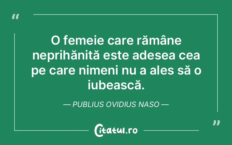 O femeie care rămâne neprihănită este adesea cea pe care nimeni nu a ales să o iubească. Publius Ovidius Naso