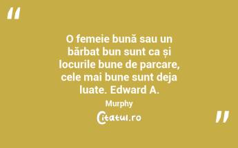 O femeie bună sau un bărbat bun sunt ca și locurile bune de parcare, cele mai bune sunt deja luate. Edward A. Murphy...