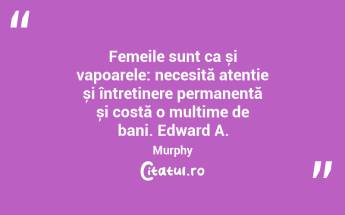 Femeile sunt ca și vapoarele: necesită atenție și întreținere permanentă și costă o mulțime de bani. Edward A. Murphy...