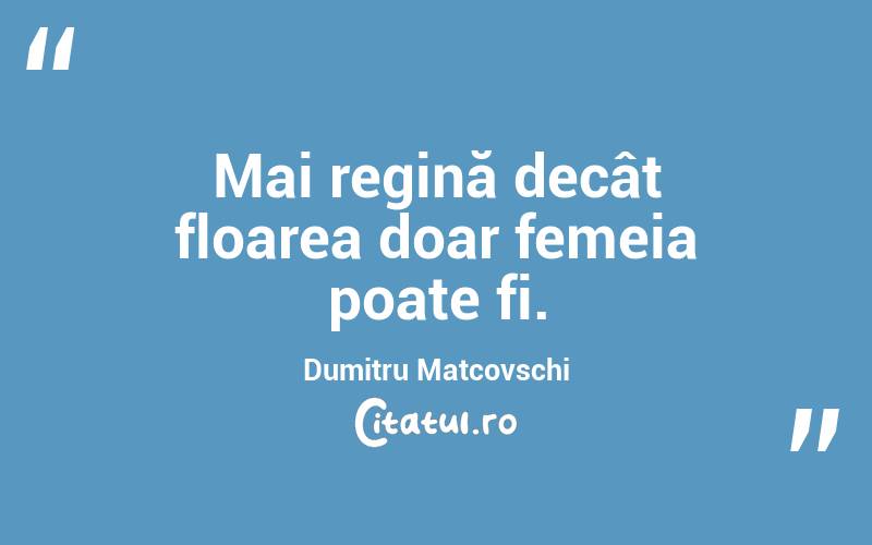 Mai regină decât floarea doar femeia poate fi. Dumitru Matcovschi