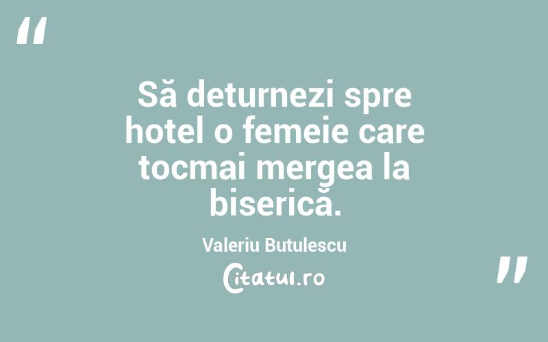 Să deturnezi spre hotel o femeie care tocmai mergea la biserică. Valeriu Butulescu