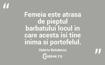 Femeia este atrasa de pieptul barbatului locul in care acesta isi tine inima si portofelul. Valeriu Butulescu...