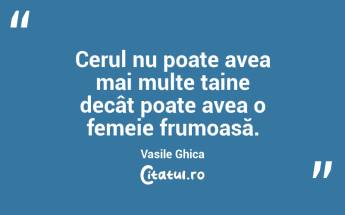 Cerul nu poate avea mai multe taine decât poate avea o femeie frumoasă. Vasile Ghica...