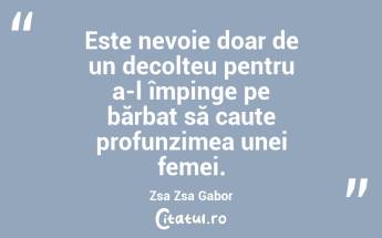 Este nevoie doar de un decolteu pentru a-l împinge pe bărbat să caute profunzimea unei femei. Zsa Zsa Gabor...