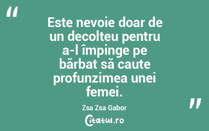 Este nevoie doar de un decolteu pentru a-l împinge pe bărbat să caute profunzimea unei femei. Zsa Zsa Gabor