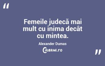 Femeile judecă mai mult cu inima decât cu mintea. Alexander Dumas...