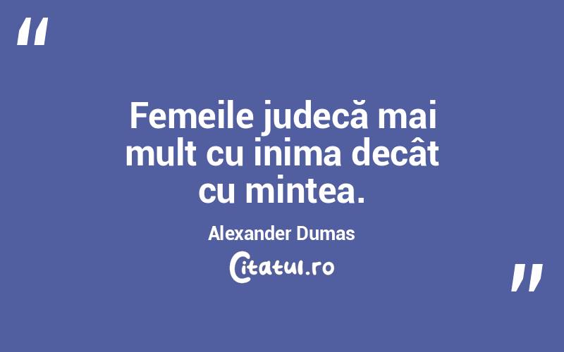 Femeile judecă mai mult cu inima decât cu mintea. Alexander Dumas